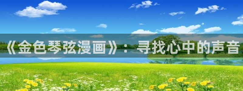 yy漫画首页进入：《金色琴弦漫画》：寻找心中的声音