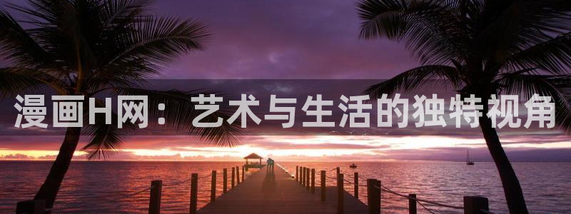 yy漫画免费在线看：漫画H网：艺术与生活的独特视角
