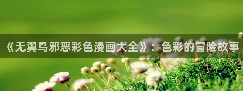 3d漫画喷水漫画yy漫画：《无翼鸟邪恶彩色漫画大全》：色彩的冒险故事
