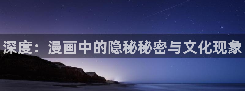 yy漫画在线观看免费漫画下拉式：深度：漫画中的隐秘秘密与文化现象