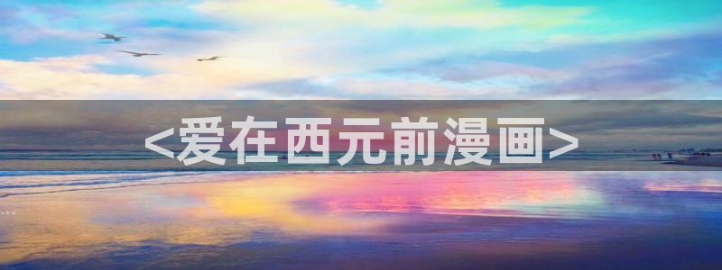 yy漫画首页登录入口在线登录：<爱在西元前漫画>