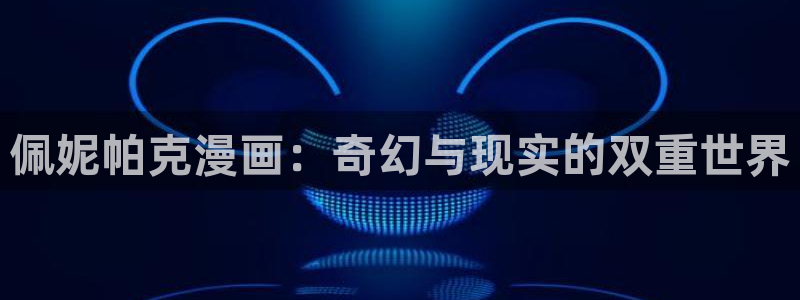 yy漫画无：佩妮帕克漫画：奇幻与现实的双重世界