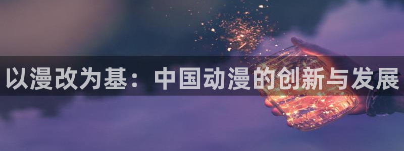 日韩yy漫画：以漫改为基：中国动漫的创新与发展