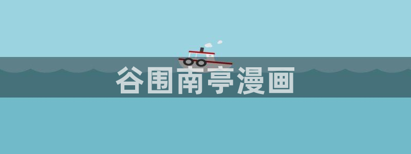 yy漫画主页：谷围南亭漫画