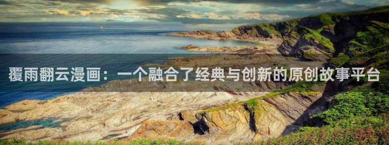 yy漫画首页登录入口：覆雨翻云漫画：一个融合了经典与创新的原创故事平台